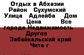 Отдых в Абхазии  › Район ­ Сухумский  › Улица ­ Адлейба  › Дом ­ 298 › Цена ­ 500 - Все города Недвижимость » Другое   . Забайкальский край,Чита г.